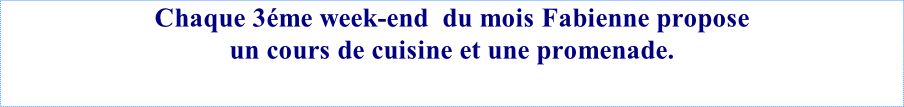 Chaque 3éme week-end  du mois Fabienne propose un cours de cuisine et une promenade.